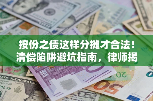 武汉按份之债这样分摊才合法！清偿陷阱避坑指南，律师揭秘关键条款