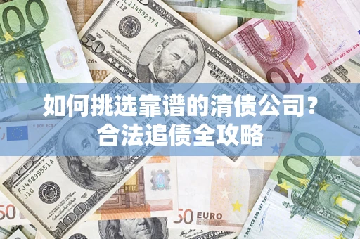 武汉如何挑选靠谱的清债公司？合法追债全攻略