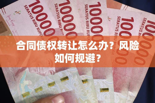 武汉合同债权转让怎么办？风险如何规避？