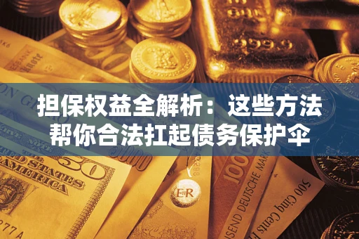 武汉担保权益全解析：这些方法帮你合法扛起债务保护伞