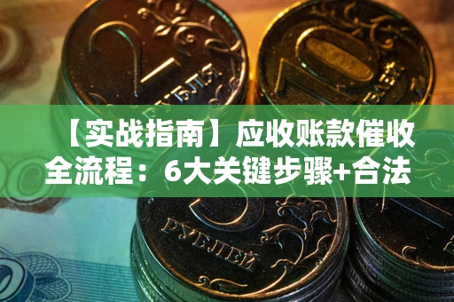 武汉【实战指南】应收账款催收全流程：6大关键步骤+合法回款技巧