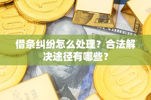 武汉借条纠纷怎么处理？合法解决途径有哪些？