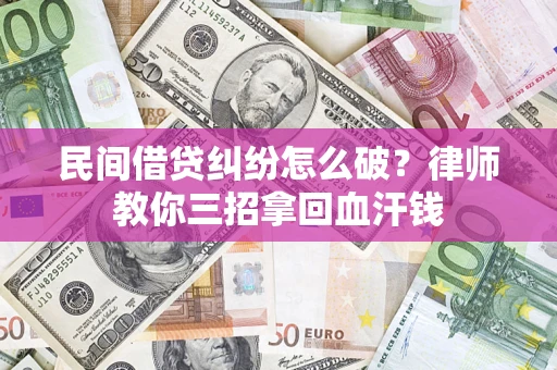 武汉民间借贷纠纷怎么破？律师教你三招拿回血汗钱