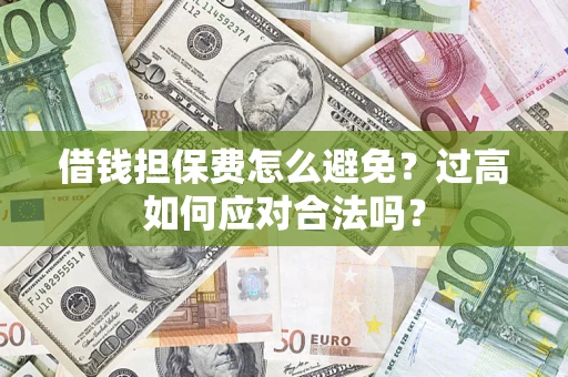 武汉借钱担保费怎么避免？过高如何应对合法吗？