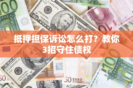 武汉抵押担保诉讼怎么打？教你3招守住债权
