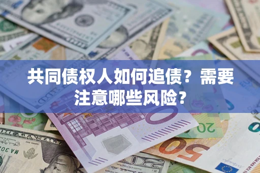 武汉共同债权人如何追债？需要注意哪些风险？