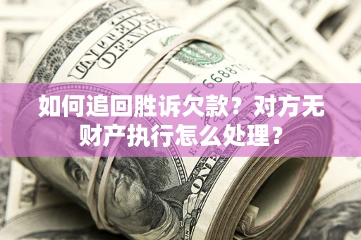 武汉如何追回胜诉欠款？对方无财产执行怎么处理？