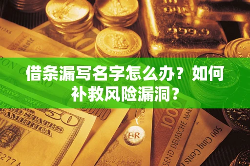 武汉借条漏写名字怎么办？如何补救风险漏洞？