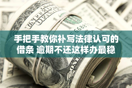 武汉手把手教你补写法律认可的借条 逾期不还这样办最稳妥