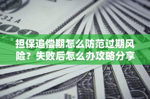 武汉担保追偿期怎么防范过期风险？失败后怎么办攻略分享