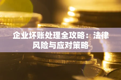 武汉企业坏账处理全攻略：法律风险与应对策略