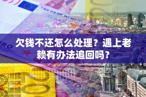 武汉欠钱不还怎么处理？遇上老赖有办法追回吗？