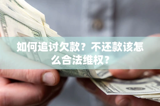 武汉如何追讨欠款？不还款该怎么合法维权？