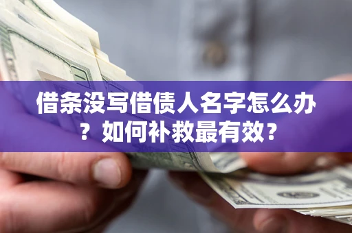武汉借条没写借债人名字怎么办？如何补救最有效？