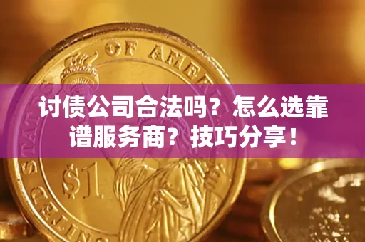 武汉讨债公司合法吗？怎么选靠谱服务商？技巧分享！