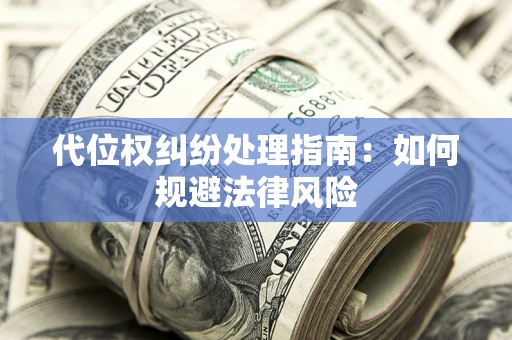 武汉代位权纠纷处理指南:如何规避法律风险 武汉代位权纠纷处理指南:如何规避法律风险