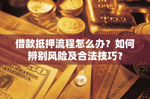 武汉借款抵押流程怎么办？如何辨别风险及合法技巧？
