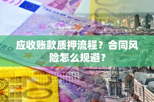 武汉应收账款质押流程？合同风险怎么规避？
