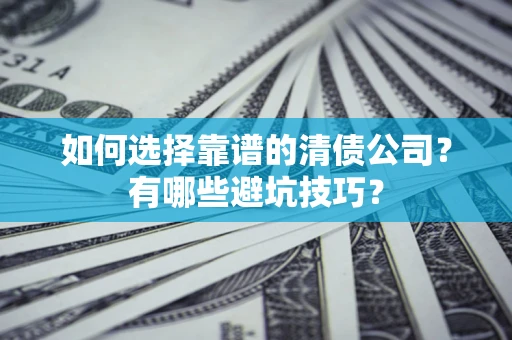 武汉如何选择靠谱的清债公司？有哪些避坑技巧？