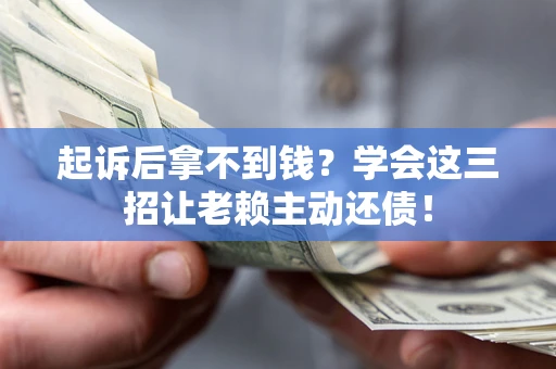武汉起诉后拿不到钱？学会这三招让老赖主动还债！