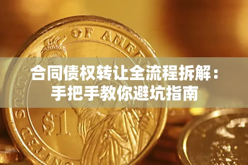 武汉合同债权转让全流程拆解：手把手教你避坑指南