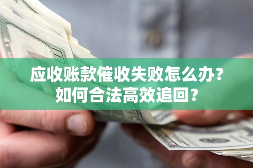 武汉应收账款催收失败怎么办？如何合法高效追回？