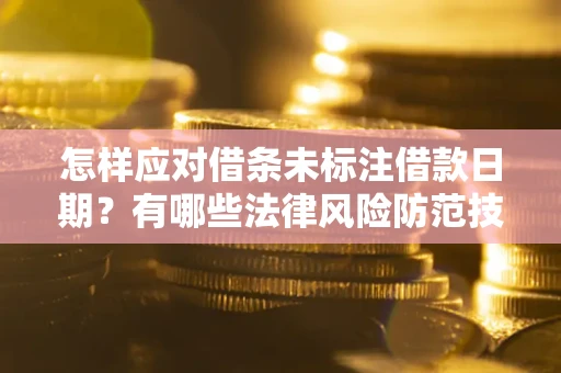 武汉怎样应对借条未标注借款日期？有哪些法律风险防范技巧？