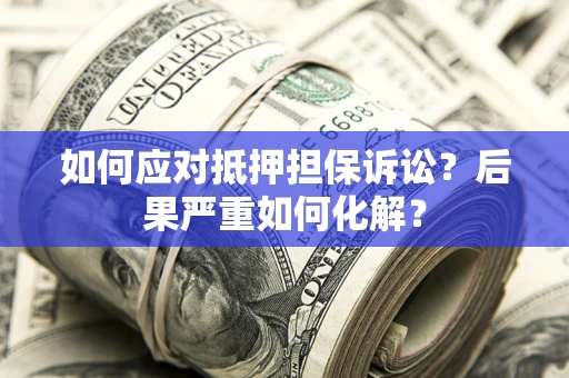 武汉如何应对抵押担保诉讼？后果严重如何化解？