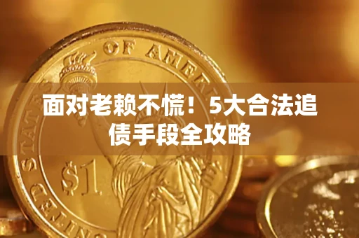 武汉面对老赖不慌！5大合法追债手段全攻略
