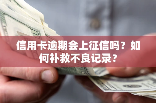 武汉信用卡逾期会上征信吗？如何补救不良记录？