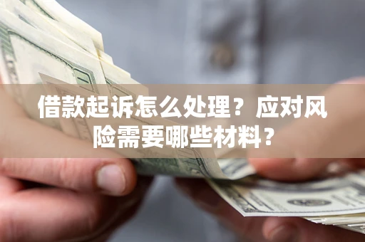 武汉借款起诉怎么处理？应对风险需要哪些材料？