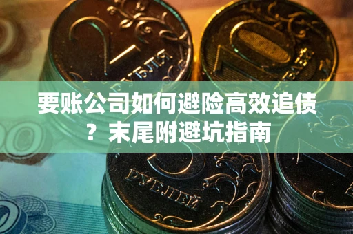 武汉要账公司如何避险高效追债？末尾附避坑指南