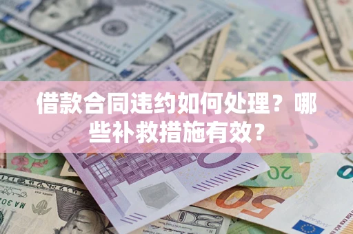 武汉借款合同违约如何处理？哪些补救措施有效？