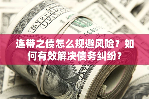 武汉连带之债怎么规避风险？如何有效解决债务纠纷？