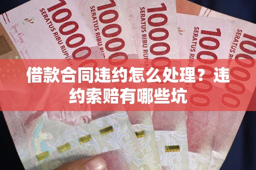 武汉借款合同违约怎么处理？违约索赔有哪些坑