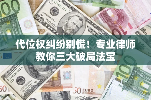 武汉代位权纠纷别慌！专业律师教你三大破局法宝