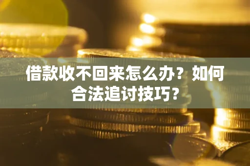 武汉借款收不回来怎么办？如何合法追讨技巧？