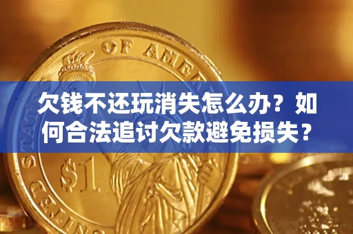 武汉欠钱不还玩消失怎么办?如何合法追讨欠款避免损失? 武汉欠钱不还玩消失怎么办?如何合法追讨欠款避免损失?