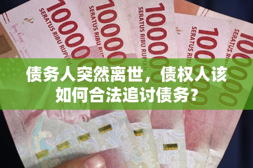 武汉债务人突然离世，债权人该如何合法追讨债务？