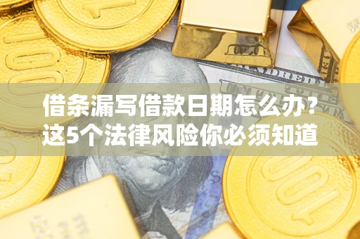 武汉借条漏写借款日期怎么办？这5个法律风险你必须知道