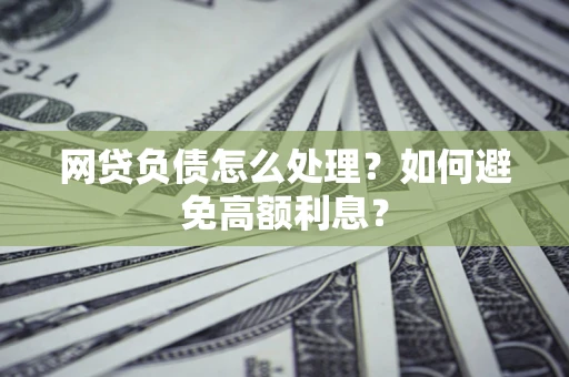 武汉网贷负债怎么处理？如何避免高额利息？