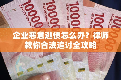 武汉企业恶意逃债怎么办？律师教你合法追讨全攻略