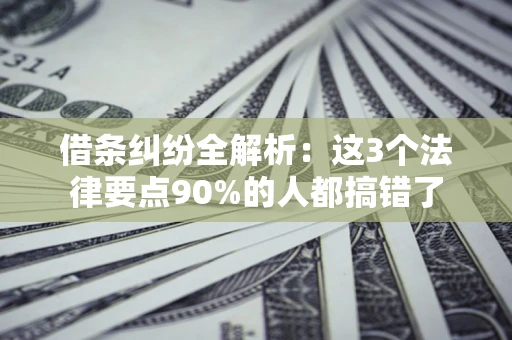 武汉借条纠纷全解析：这3个法律要点90%的人都搞错了