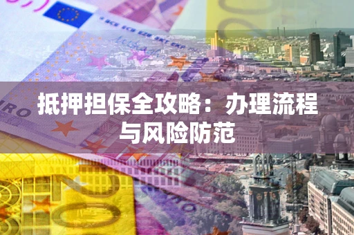 武汉抵押担保全攻略：办理流程与风险防范
