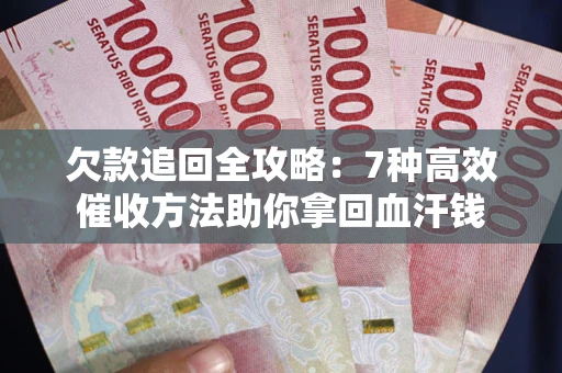 武汉欠款追回全攻略：7种高效催收方法助你拿回血汗钱