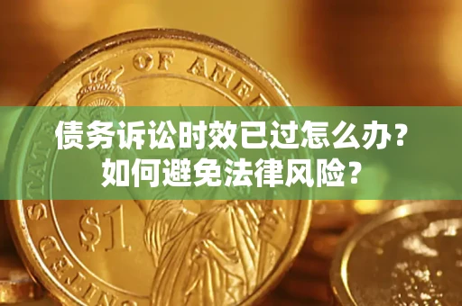 武汉债务诉讼时效已过怎么办？如何避免法律风险？