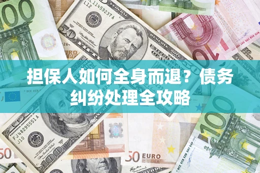 武汉担保人如何全身而退？债务纠纷处理全攻略