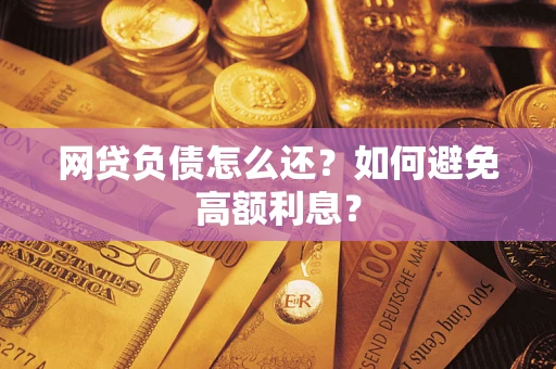 武汉网贷负债怎么还？如何避免高额利息？