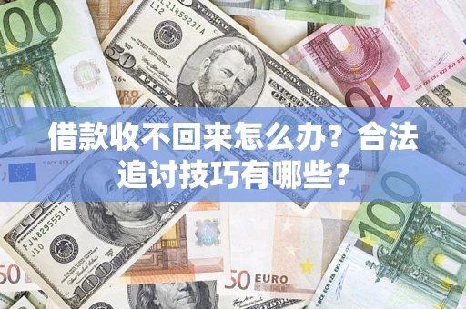 武汉借款收不回来怎么办？合法追讨技巧有哪些？