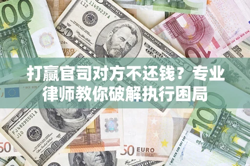 武汉打赢官司对方不还钱？专业律师教你破解执行困局